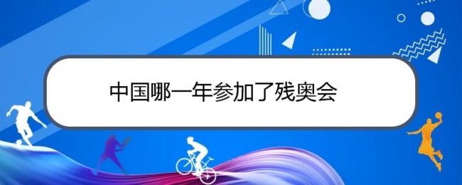 中国哪一年参加了残奥会？我国第一次参加残奥会时间何时